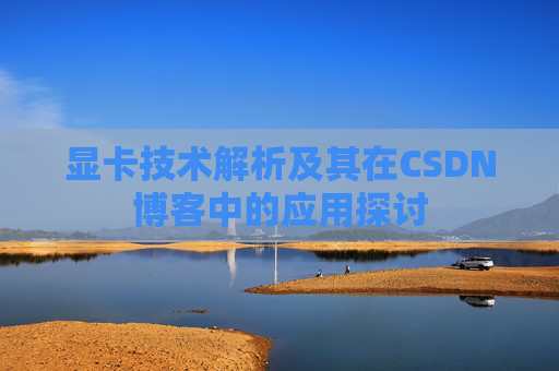 显卡技术解析及其在CSDN博客中的应用探讨